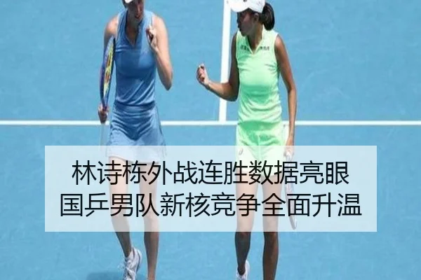 林诗栋外战连胜数据亮眼 国乒男队新核竞争全面升温 | WANMEISPORTS