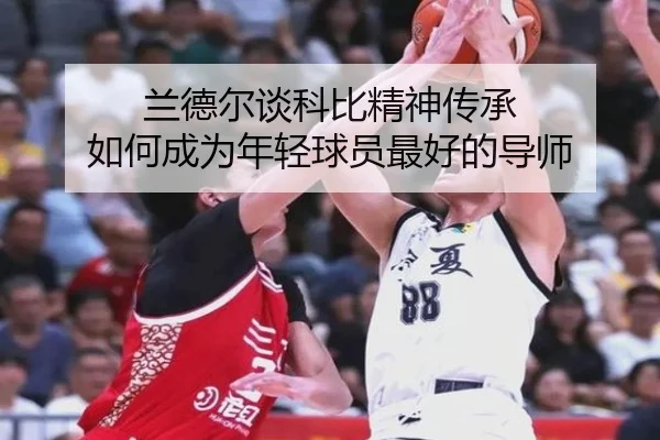 兰德尔谈科比精神传承 如何成为年轻球员最好的导师(WANMEISPORTS)